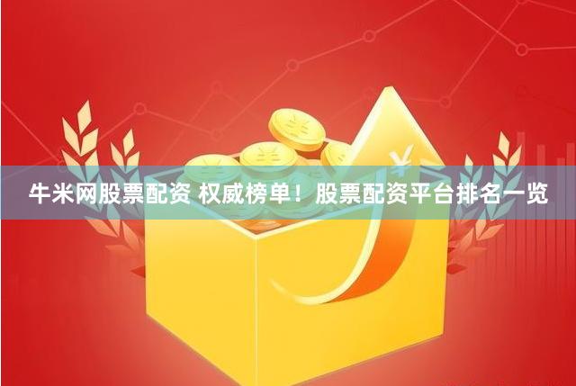 牛米网股票配资 权威榜单！股票配资平台排名一览